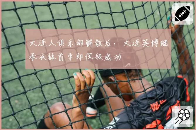 大连人俱乐部解散后，大连英博继承衣钵首季即保级成功