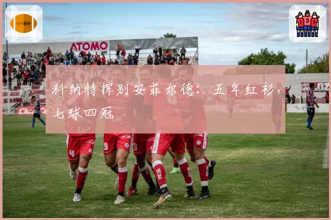 科纳特挥别安菲尔德：五年红衫，七球四冠
