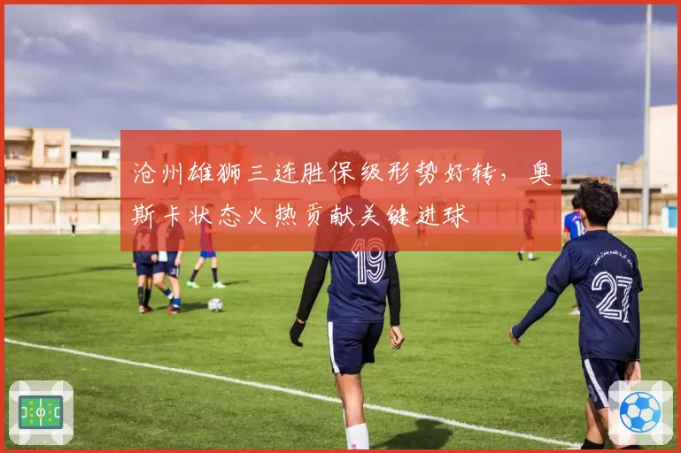 沧州雄狮三连胜保级形势好转，奥斯卡状态火热贡献关键进球