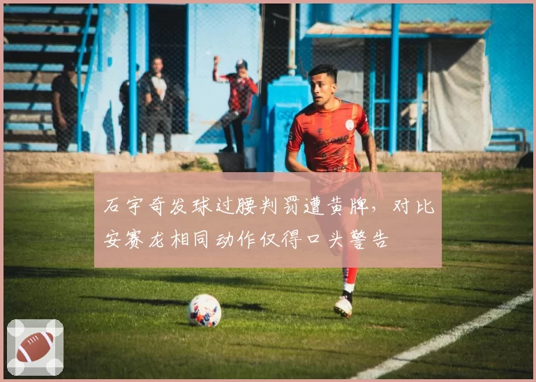 石宇奇发球过腰判罚遭黄牌，对比安赛龙相同动作仅得口头警告