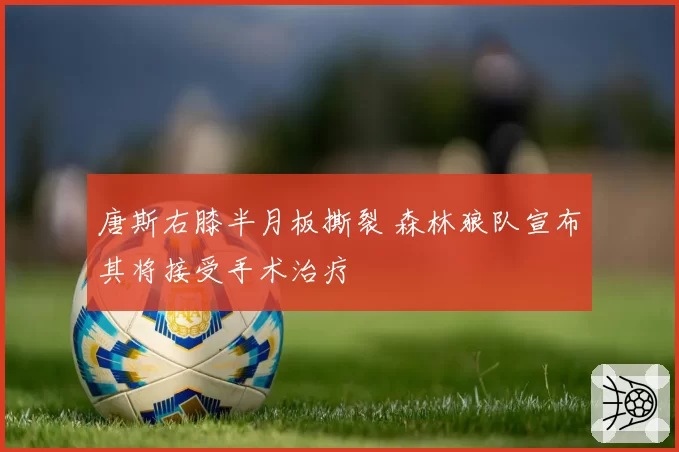 唐斯右膝半月板撕裂 森林狼队宣布其将接受手术治疗