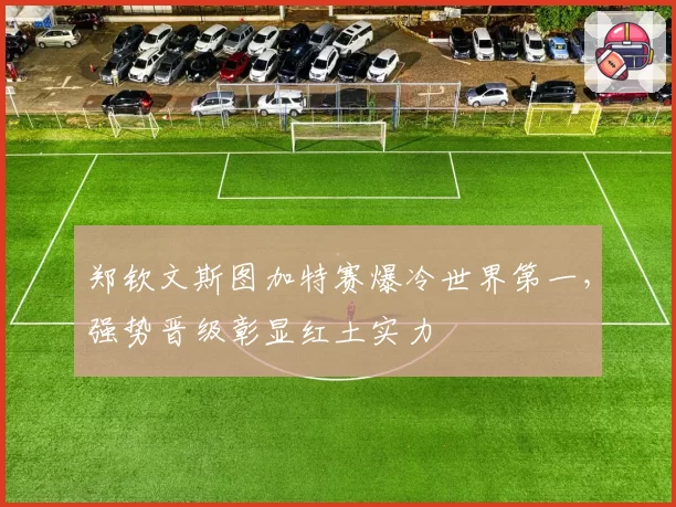 郑钦文斯图加特赛爆冷世界第一，强势晋级彰显红土实力