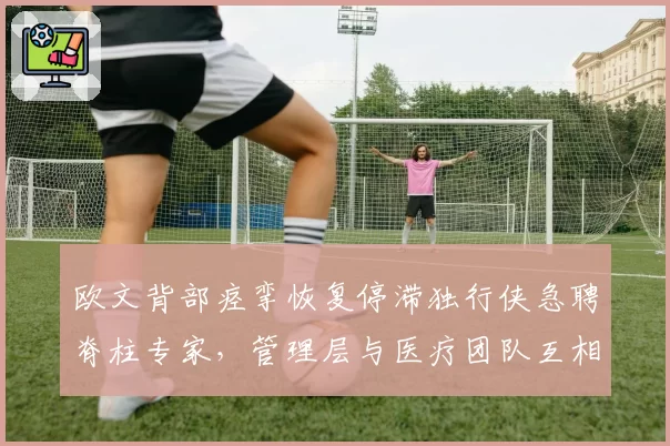 欧文背部痉挛恢复停滞独行侠急聘脊柱专家，管理层与医疗团队互相推诿引更衣室不满