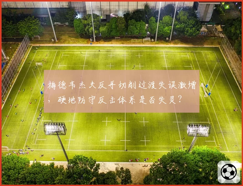 梅德韦杰夫反手切削过渡失误激增，硬地防守反击体系是否失灵？