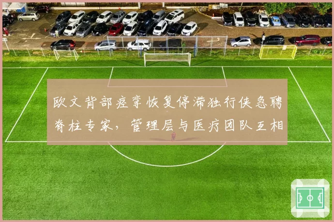 欧文背部痉挛恢复停滞独行侠急聘脊柱专家,管理层与医疗团队互相推诿引更衣室不满