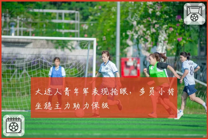 大连人青年军表现抢眼，多员小将坐稳主力助力保级