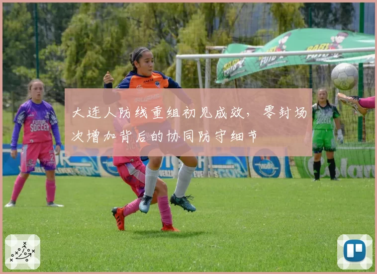 大连人防线重组初见成效，零封场次增加背后的协同防守细节
