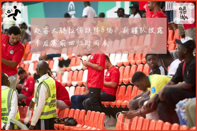 赵睿大腿拉伤缺阵8场，新疆队披露季后赛前回归时间表