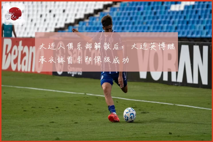 大连人俱乐部解散后，大连英博继承衣钵首季即保级成功