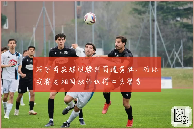 石宇奇发球过腰判罚遭黄牌，对比安赛龙相同动作仅得口头警告