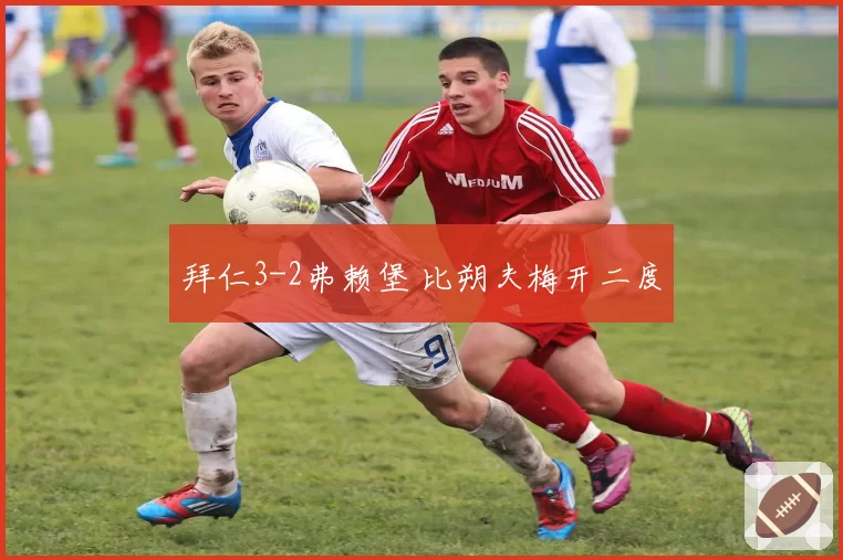 拜仁3-2弗赖堡 比朔夫梅开二度