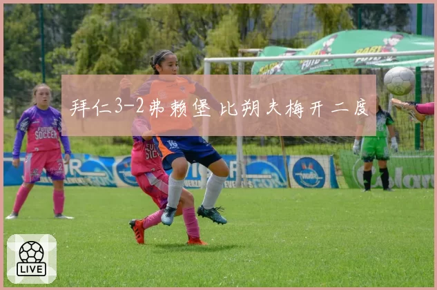 拜仁3-2弗赖堡 比朔夫梅开二度
