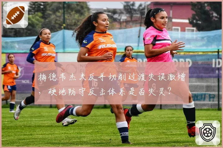 梅德韦杰夫反手切削过渡失误激增，硬地防守反击体系是否失灵？