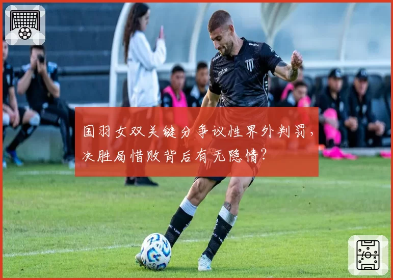 国羽女双关键分争议性界外判罚，决胜局惜败背后有无隐情？