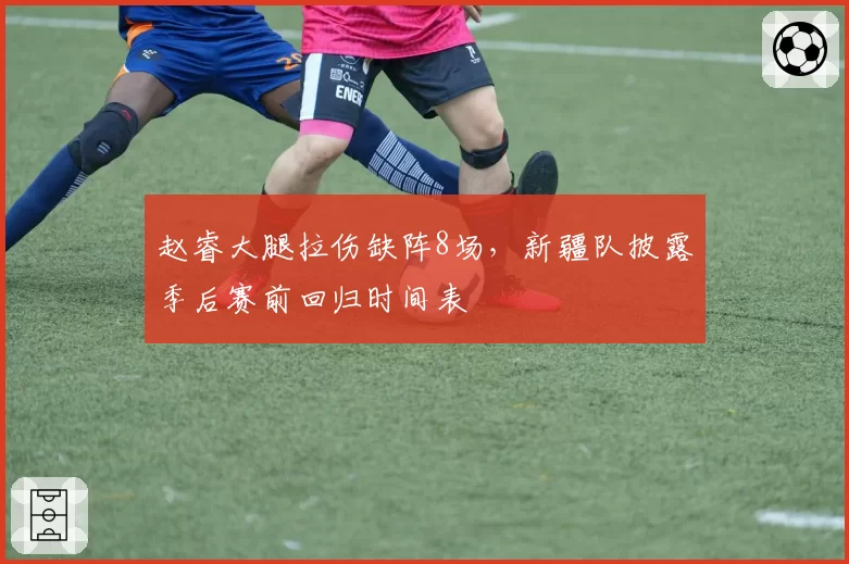 赵睿大腿拉伤缺阵8场，新疆队披露季后赛前回归时间表