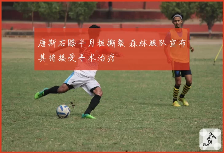 唐斯右膝半月板撕裂 森林狼队宣布其将接受手术治疗