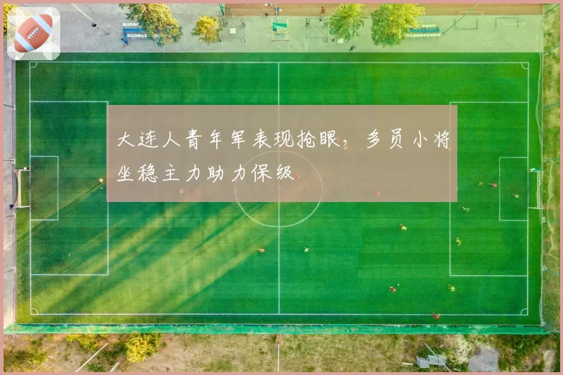 大连人青年军表现抢眼，多员小将坐稳主力助力保级