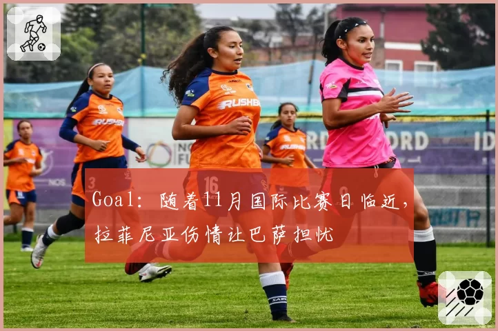 Goal：随着11月国际比赛日临近，拉菲尼亚伤情让巴萨担忧