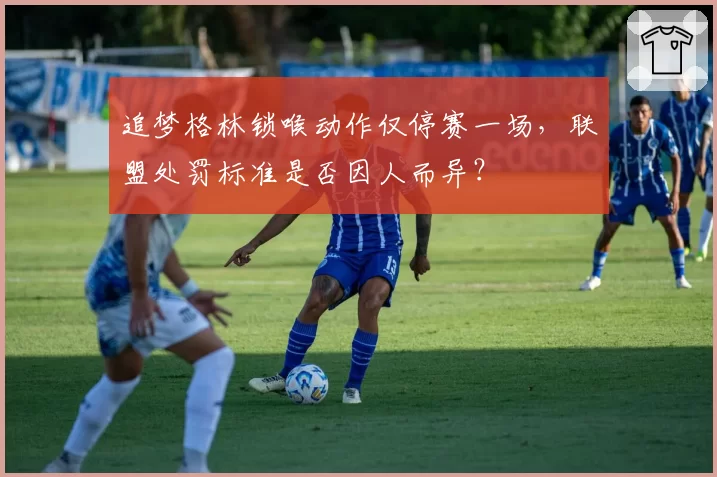 追梦格林锁喉动作仅停赛一场，联盟处罚标准是否因人而异？