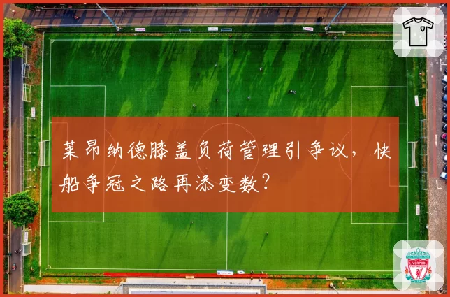 莱昂纳德膝盖负荷管理引争议，快船争冠之路再添变数？