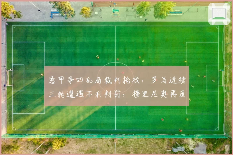 意甲争四乱局裁判抢戏，罗马连续三轮遭遇不利判罚，穆里尼奥再度暴怒
