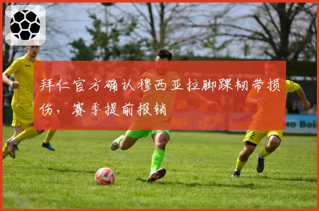 拜仁官方确认穆西亚拉脚踝韧带损伤，赛季提前报销